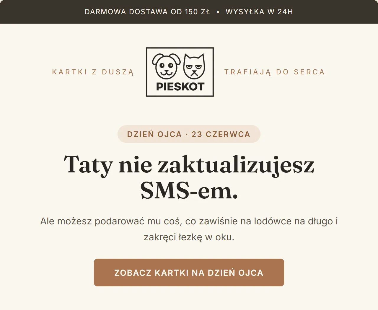 Mail na Dzień Ojca: logo PIESKOT między hasłami „kartki z duszą” i „trafiają do serca”, nagłówek „Taty nie zaktualizujesz SMS-em.”, zdanie „Ale możesz podarować mu coś, co zawiśnie na lodówce na długo i zakręci łezkę w oku.” i przycisk „Zobacz kartki na Dzień Ojca”.